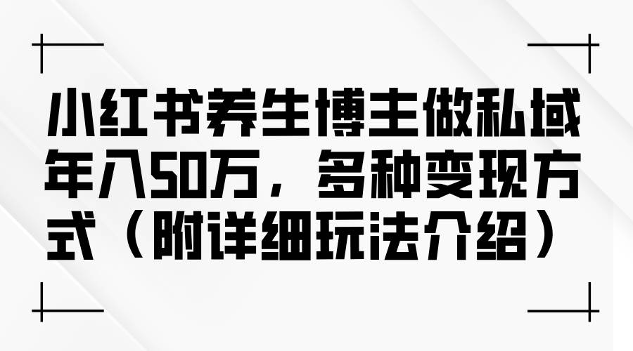 小红书养生博主做私域年入50万，多种变现方式（附详细玩法介绍）-三柒社区