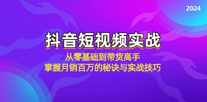 抖音短视频实战：从零基础到带货高手，掌握月销百万的秘诀与实战技巧-三柒社区