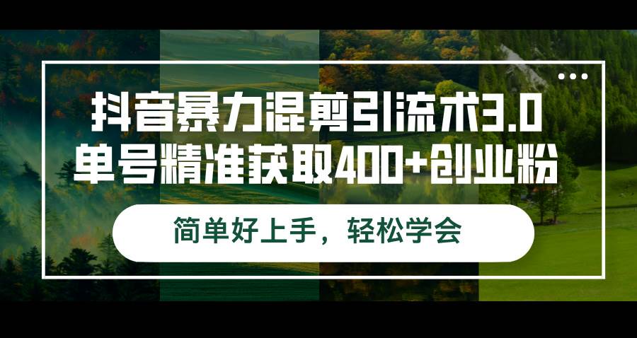 抖音暴力混剪引流术3.0单号精准获取400+创业粉简单好上手，轻松学会-三柒社区