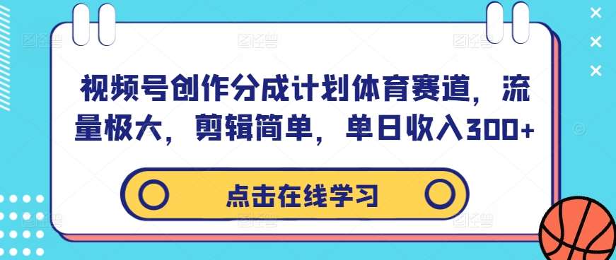 视频号创作分成计划体育赛道，流量极大，剪辑简单，单日收入300+-三柒社区