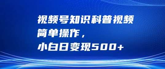 视频号知识科普视频，简单操作，小白日变现500+【揭秘】-三柒社区