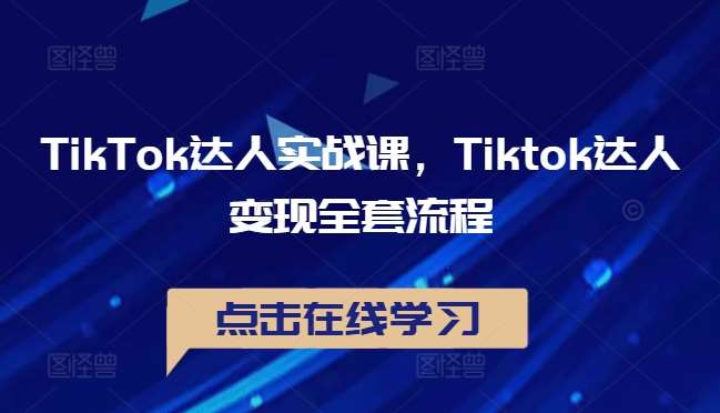 TikTok达人实战课，Tiktok达人变现全套流程-三柒社区