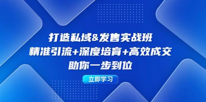 打造私域&发售实操班：精准引流+深度培育+高效成交，助你一步到位-三柒社区