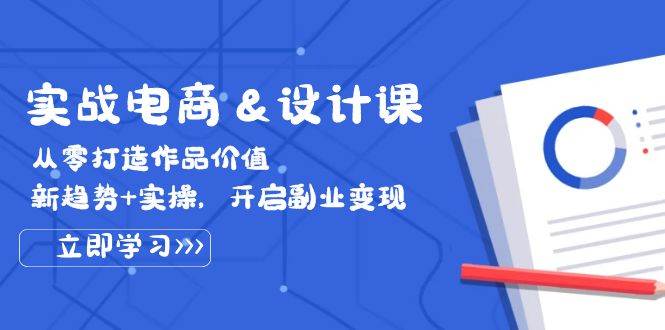 实战电商&设计课， 从零打造作品价值，新趋势+实操，开启副业变现-三柒社区