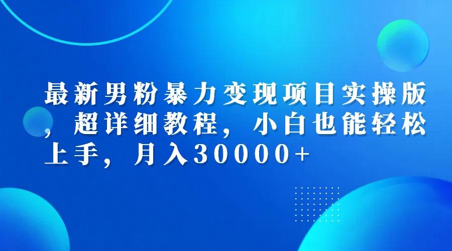 最新男粉暴力变现项目实操版，超详细教程，小白也能轻松上手，月入30000+-三柒社区