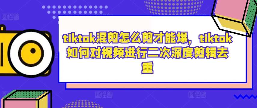 tiktok混剪怎么剪才能爆，tiktok如何对视频进行二次深度剪辑去重-三柒社区