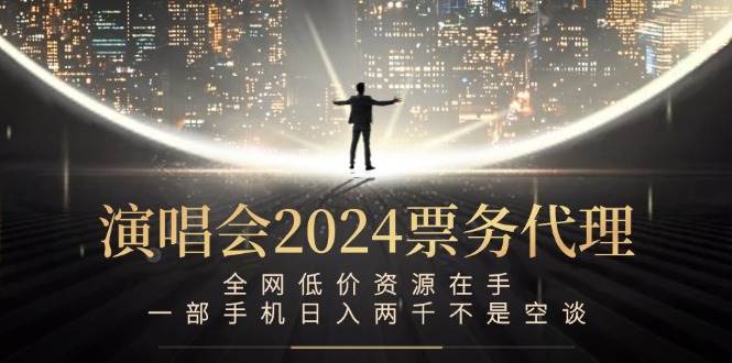 演唱会2024票务代理，全网低价资源在手，一部手机日入两千不是空谈-三柒社区