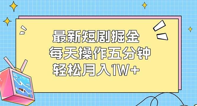 最新短剧掘金：每天操作五分钟，轻松月入1W+-三柒社区