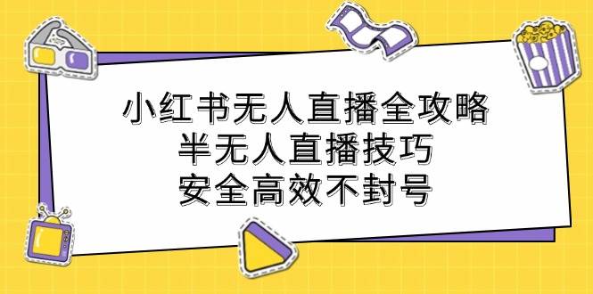 小红书无人直播全攻略：半无人直播技巧，安全高效不封号-三柒社区