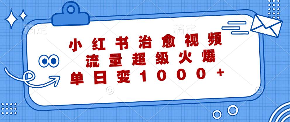 小红书治愈视频，流量超级火爆，单日变现1000+-三柒社区