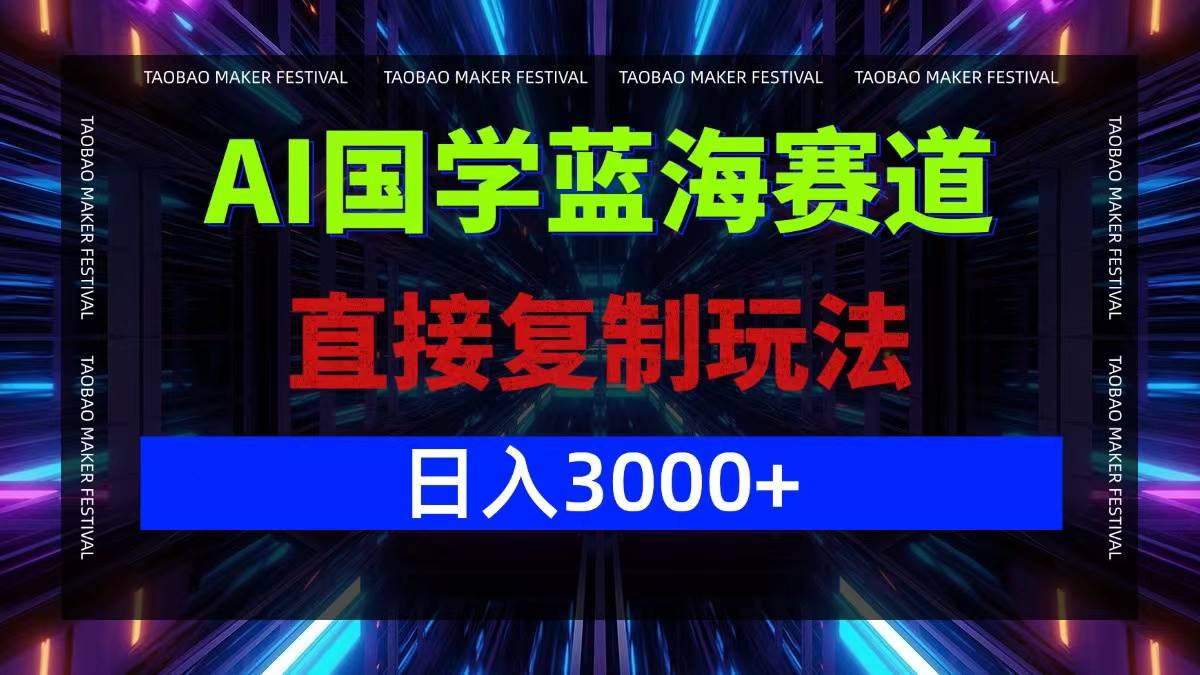 AI国学蓝海赛道，直接复制玩法，轻松日入3000+-三柒社区