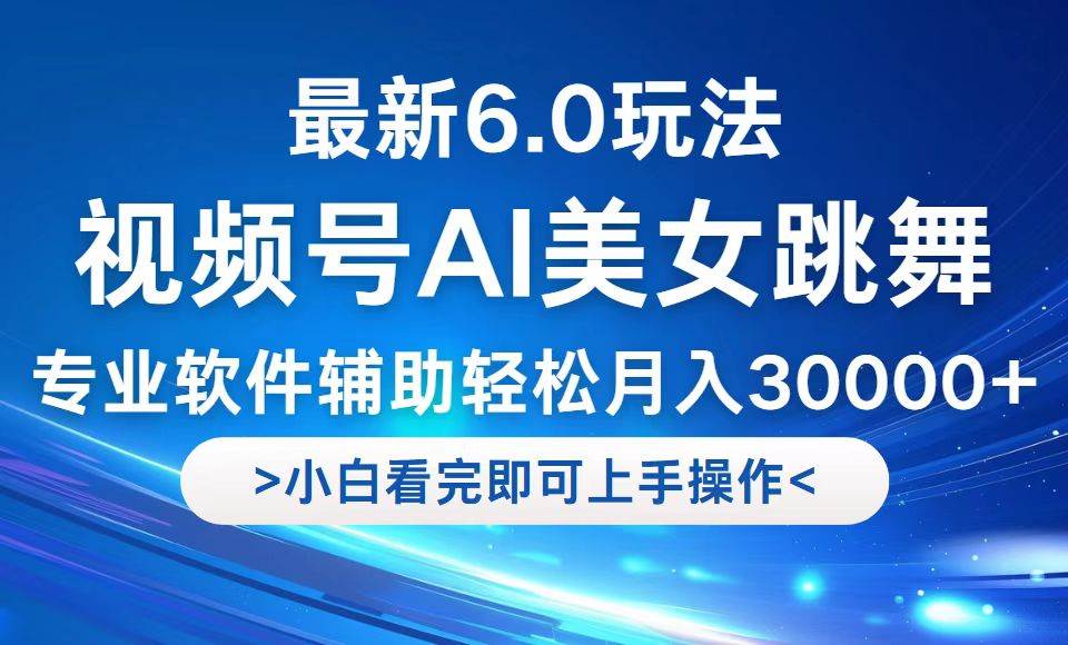 视频号最新6.0玩法，当天起号小白也能轻松月入30000+-三柒社区