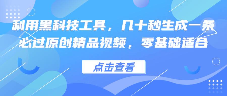 利用黑科技工具，几十秒生成一条必过原创精品视频，零基础适合-三柒社区