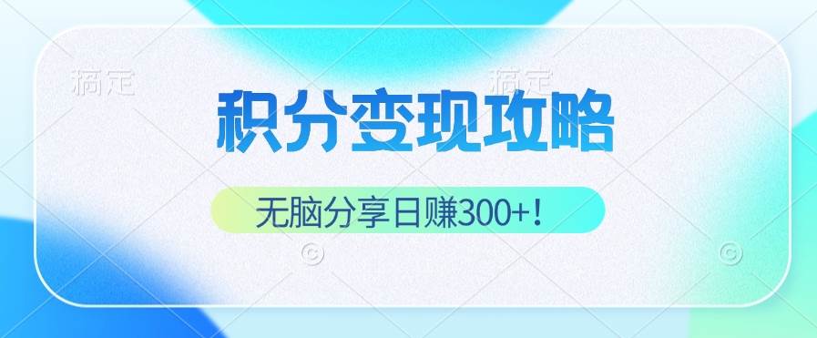 积分变现攻略 带你实现稳健睡后收入，只需无脑分享日赚300+-三柒社区