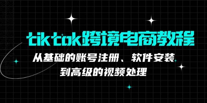 tiktok跨境电商教程：从基础的账号注册、软件安装，到高级的视频处理-三柒社区