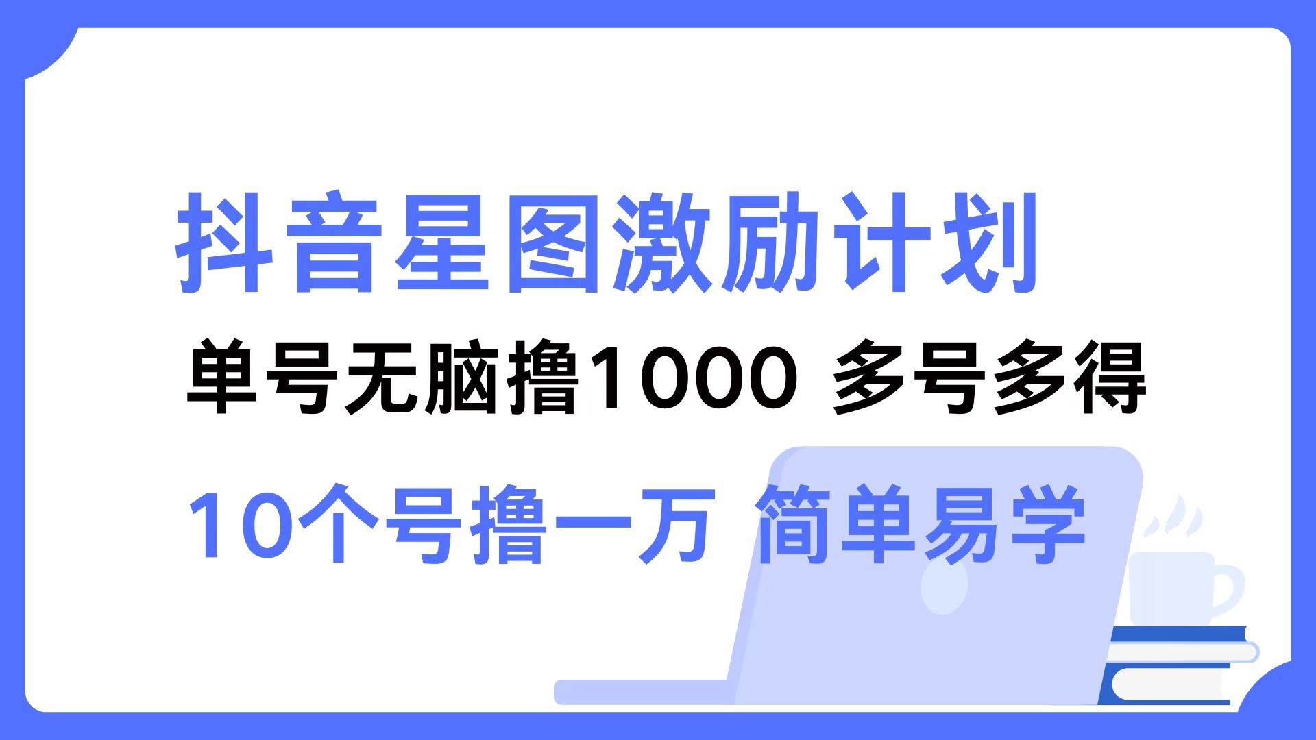 抖音星图激励计划 单号可撸1000  2个号2000  多号多得 简单易学-三柒社区