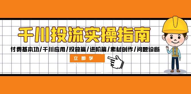 千川投流实操指南：付费基本功/千川应用/投放篇/进阶篇/素材创作/问题诊断-三柒社区