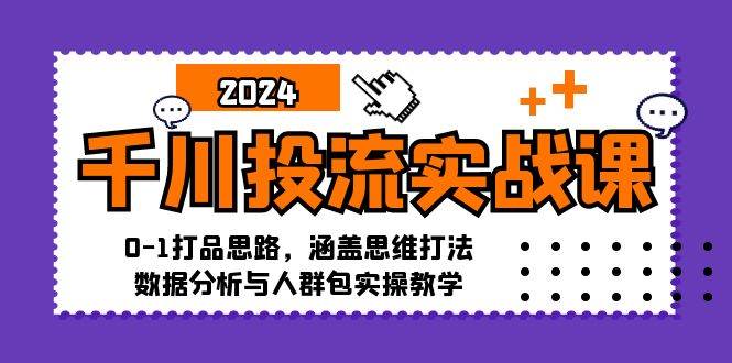 千川投流实战课：0-1打品思路，涵盖思维打法、数据分析与人群包实操教学-三柒社区