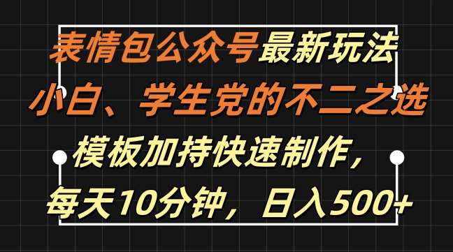 表情包公众号最新玩法，小白、学生党的不二之选，模板加持快速制作，每天10分钟，日入500+-三柒社区