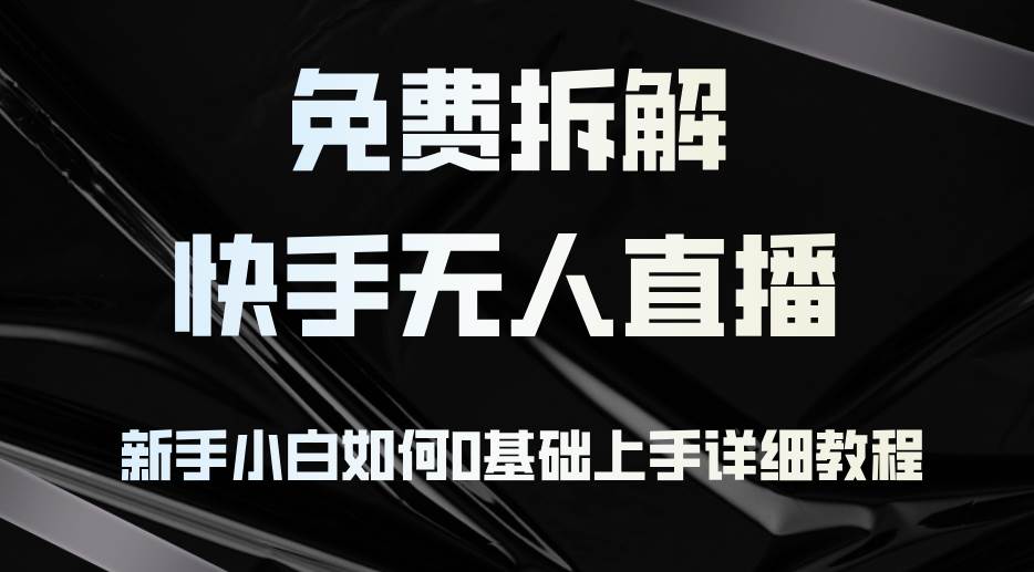 免费拆解：快手无人直播，新手小白如何0基础上手，详细教程-三柒社区