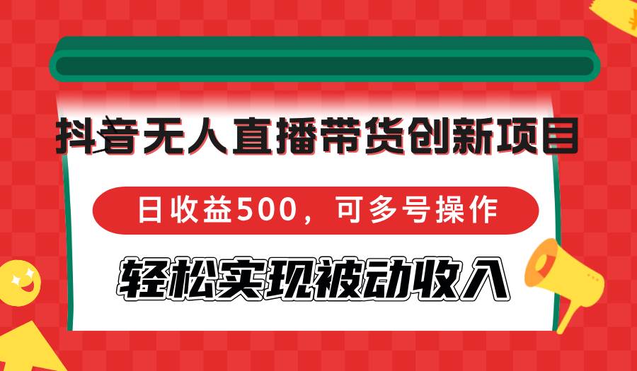 抖音无人直播带货创新项目，日收益500，可多号操作，轻松实现被动收入-三柒社区