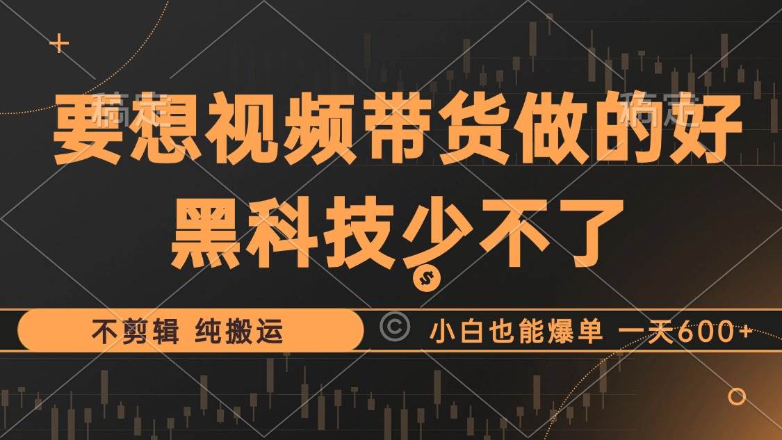 抖音视频带货最暴力玩法，利用黑科技 不剪辑 纯搬运，小白也能爆单，单…-三柒社区