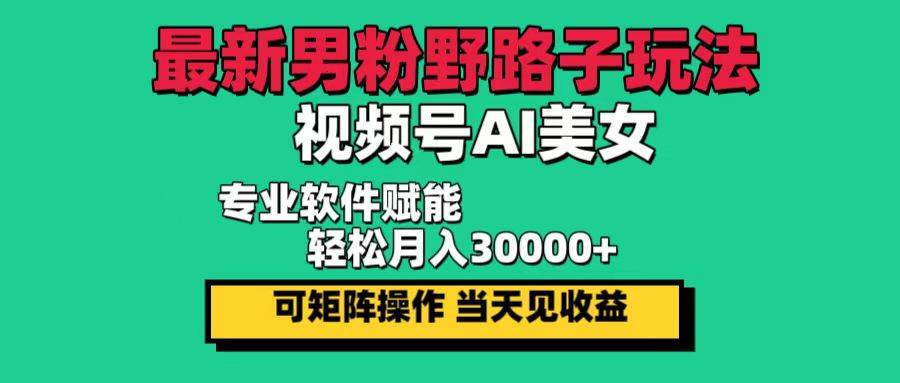 最新男粉野路子玩法，视频号AI美女，当天见收益，轻松月入30000＋-三柒社区