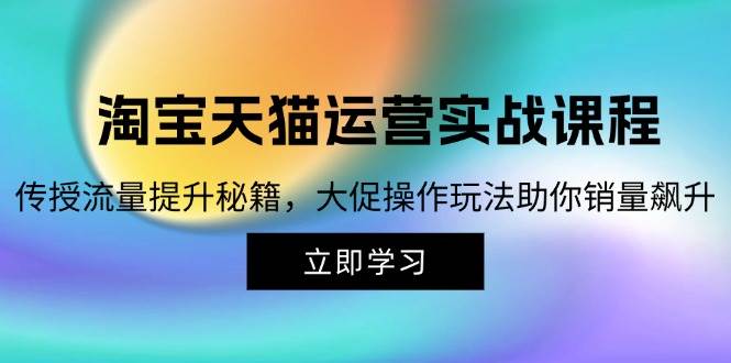 淘宝&天猫运营实战课程，传授流量提升秘籍，大促操作玩法助你销量飙升-三柒社区