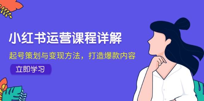 小红书运营课程详解：起号策划与变现方法，打造爆款内容-三柒社区