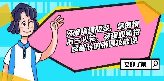 突破销售瓶颈，掌握销冠三火轮，实现业绩持续增长的销售技能课-三柒社区