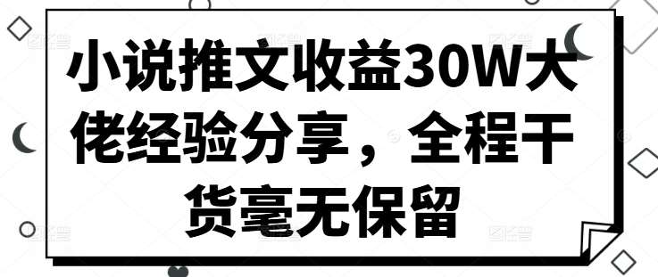 小说推文收益30W大佬经验分享，全程干货毫无保留-三柒社区