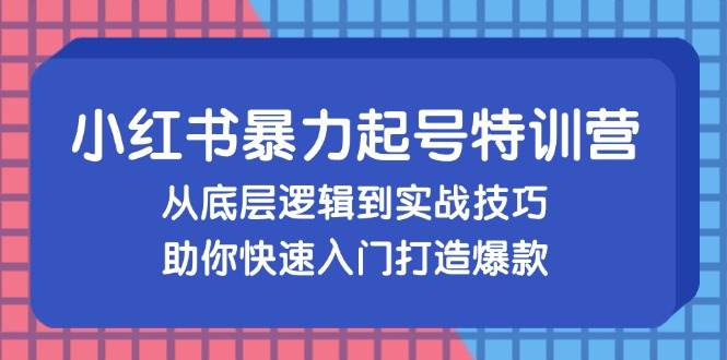 小红书暴力起号训练营，从底层逻辑到实战技巧，助你快速入门打造爆款-三柒社区