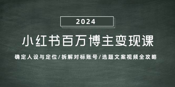 小红书百万博主变现课：确定人设与定位/拆解对标账号/选题文案视频全攻略-三柒社区