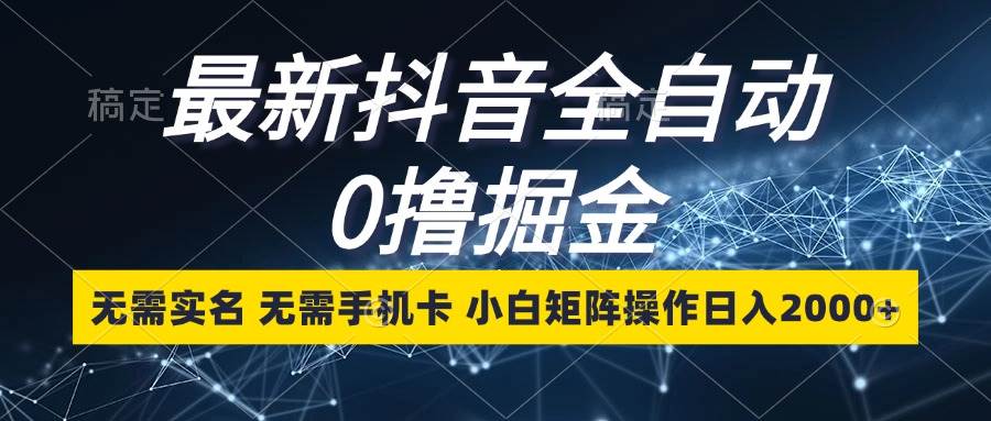 最新抖音全自动0撸掘金，无需实名，无需手机卡，小白矩阵操作日入2000+-三柒社区