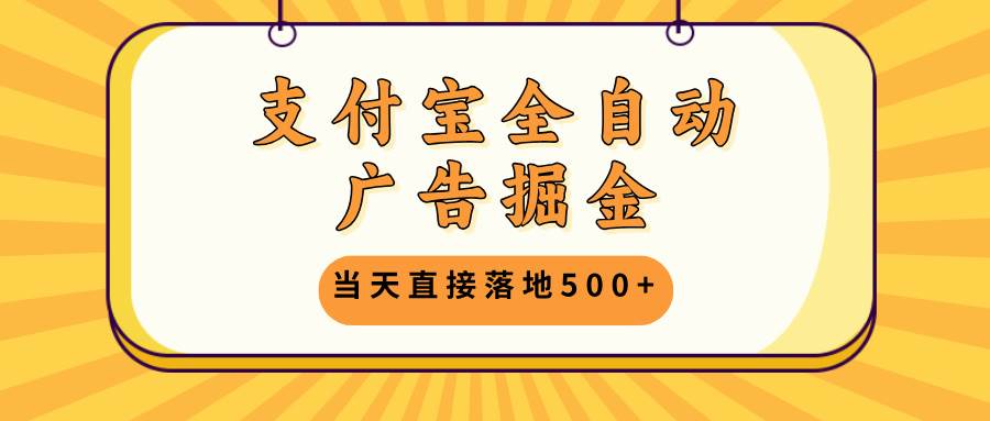 支付宝全自动广告掘金，当天直接落地500+，无需养鸡可矩阵放大操作-三柒社区