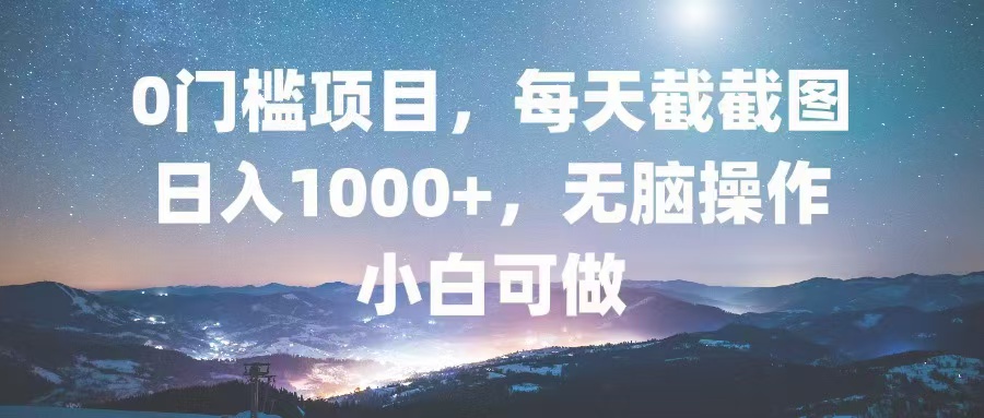 0门槛项目，每天截截图，日入1000+，轻松无脑，小白可做-三柒社区