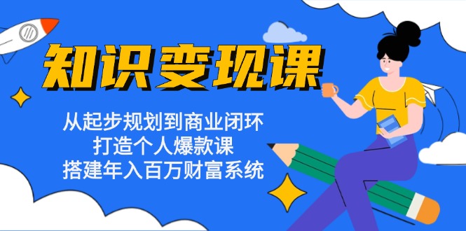 知识变现课：从起步规划到商业闭环 打造个人爆款课 搭建年入百万财富系统-三柒社区