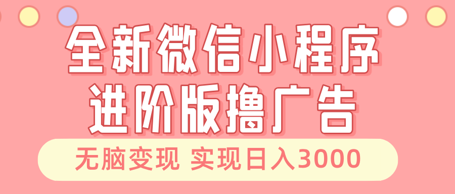 全新微信小程序进阶版撸广告 无脑变现睡后也有收入 日入3000＋-三柒社区