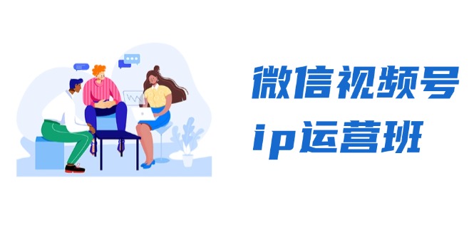 微信视频号ip运营班：特邀分享+CEO直播+精英分享，揭秘视频号变现秘诀-三柒社区