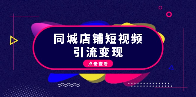 同城店铺短视频引流变现：掌握抖音平台规则，打造爆款内容，实现流量变现-三柒社区