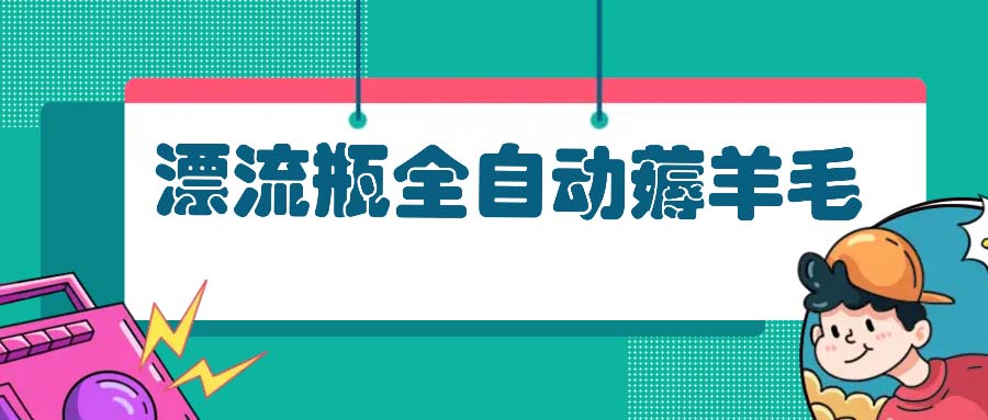 漂流瓶全自动薅羊毛：适合小白，宝妈，上班族，操作也是十分的简单-三柒社区