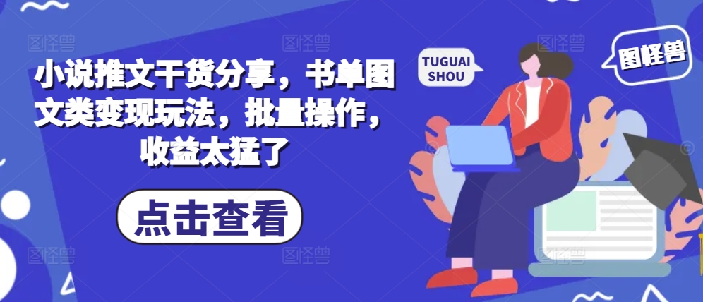 小说推文干货分享，书单图文类变现玩法，批量操作，收益太猛了-三柒社区