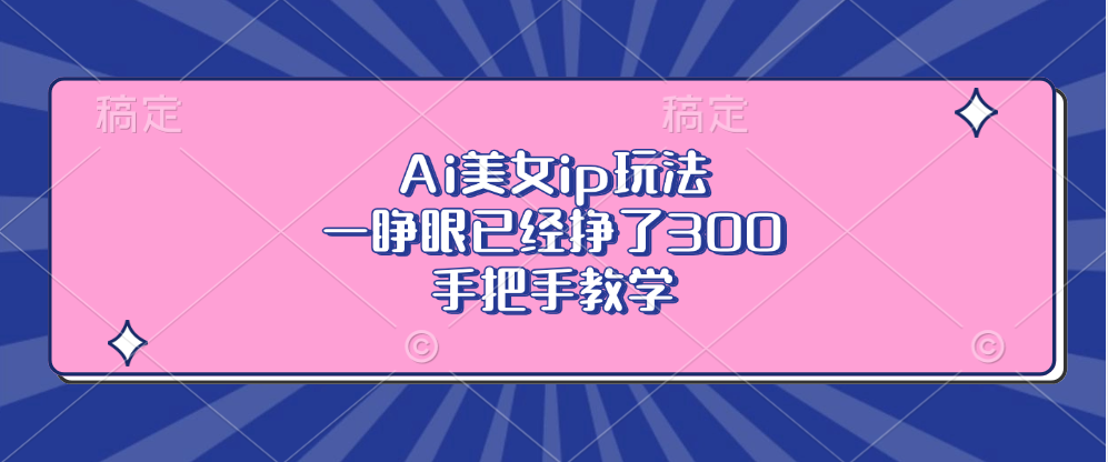 Ai美女ip玩法，一睁眼已经挣了300，手把手教学-三柒社区