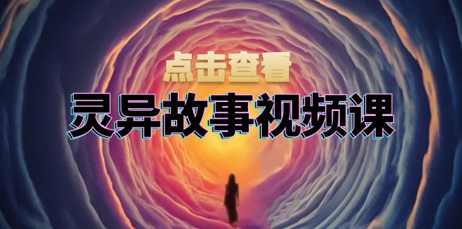 灵异故事视频课：文案、剪辑流程、画面处理及封面制作，助力创作者盈利-三柒社区