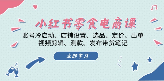 小红书 零食电商课：账号冷启动、店铺设置、选品、定价、出单、视频剪辑..-三柒社区