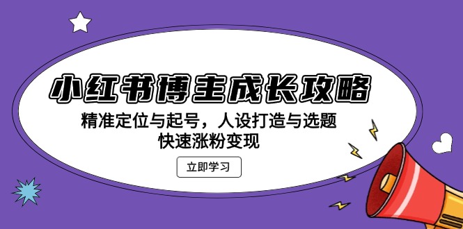 小红书博主成长攻略：精准定位与起号，人设打造与选题，快速涨粉变现-三柒社区