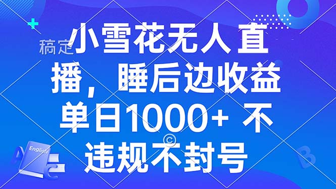 小雪花无人直播 睡后收益单日1000+ 零粉丝新号开播 不违规 看完就会-三柒社区